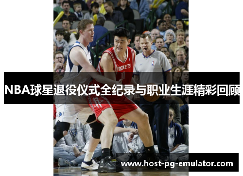 NBA球星退役仪式全纪录与职业生涯精彩回顾