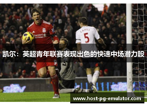 凯尔：英超青年联赛表现出色的快速中场潜力股