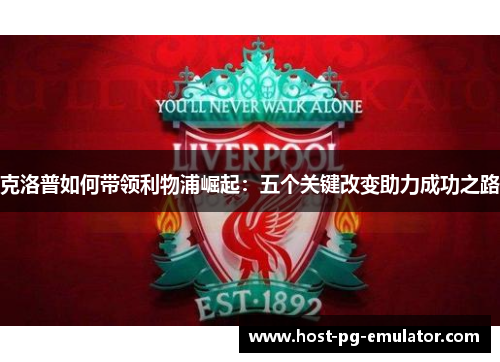 克洛普如何带领利物浦崛起：五个关键改变助力成功之路