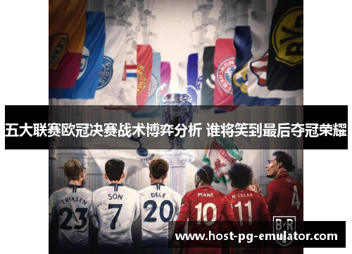 五大联赛欧冠决赛战术博弈分析 谁将笑到最后夺冠荣耀