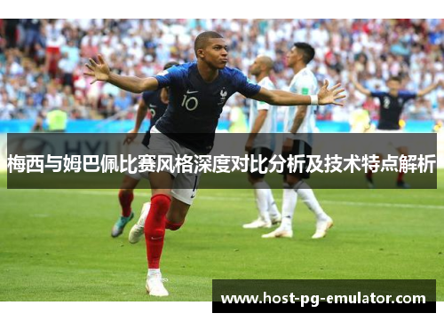 梅西与姆巴佩比赛风格深度对比分析及技术特点解析