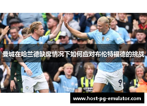 曼城在哈兰德缺席情况下如何应对布伦特福德的挑战