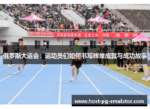 俄罗斯大运会：运动员们如何书写辉煌成就与成功故事