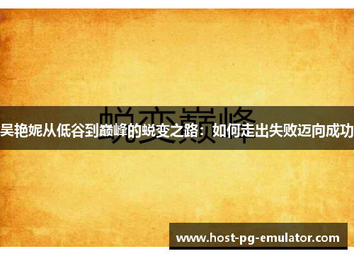 吴艳妮从低谷到巅峰的蜕变之路：如何走出失败迈向成功