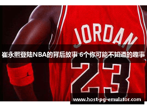 崔永熙登陆NBA的背后故事 6个你可能不知道的趣事