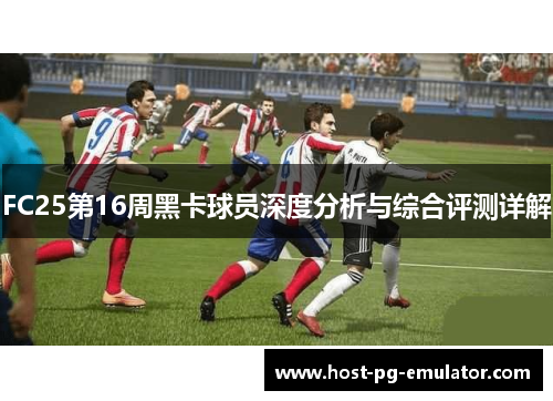 FC25第16周黑卡球员深度分析与综合评测详解