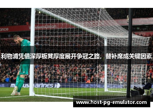 利物浦凭借深厚板凳厚度展开争冠之路，替补席成关键因素