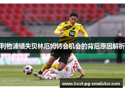 利物浦错失贝林厄姆转会机会的背后原因解析