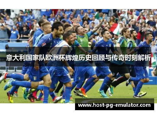 意大利国家队欧洲杯辉煌历史回顾与传奇时刻解析