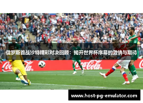 俄罗斯首战沙特精彩对决回顾：揭开世界杯序幕的激情与期待