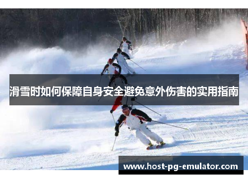 滑雪时如何保障自身安全避免意外伤害的实用指南