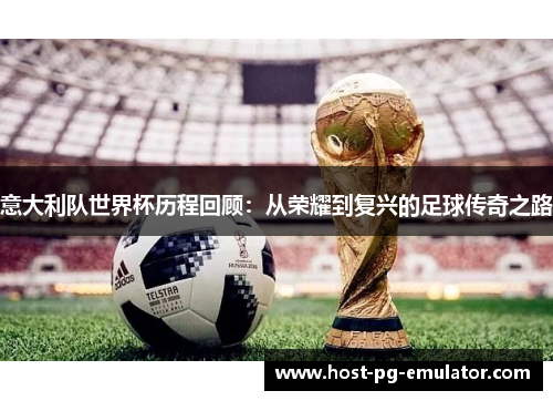 意大利队世界杯历程回顾：从荣耀到复兴的足球传奇之路