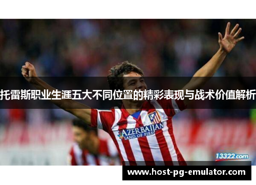 托雷斯职业生涯五大不同位置的精彩表现与战术价值解析