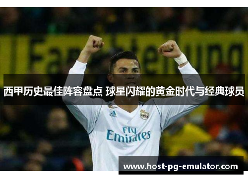 西甲历史最佳阵容盘点 球星闪耀的黄金时代与经典球员