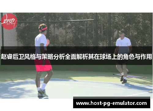 赵睿后卫风格与策略分析全面解析其在球场上的角色与作用