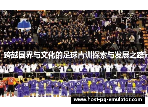 跨越国界与文化的足球青训探索与发展之路
