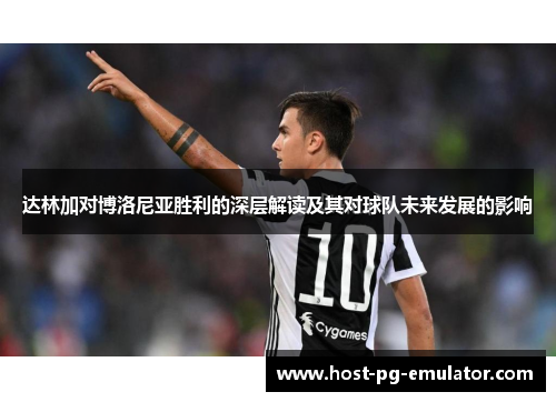 达林加对博洛尼亚胜利的深层解读及其对球队未来发展的影响