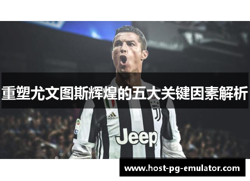 重塑尤文图斯辉煌的五大关键因素解析