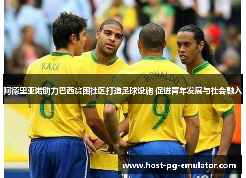 阿德里亚诺助力巴西贫困社区打造足球设施 促进青年发展与社会融入