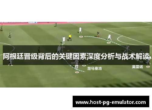 阿根廷晋级背后的关键因素深度分析与战术解读