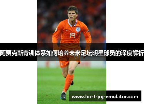 阿贾克斯青训体系如何培养未来足坛明星球员的深度解析