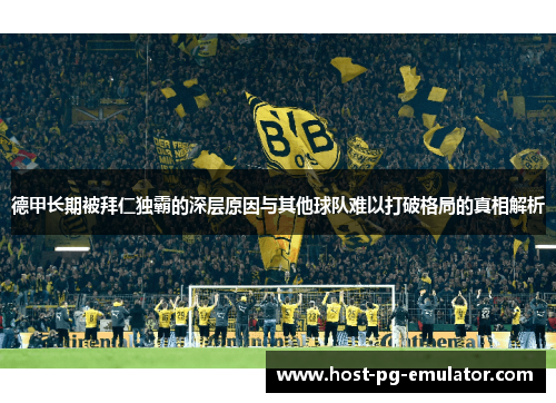 德甲长期被拜仁独霸的深层原因与其他球队难以打破格局的真相解析