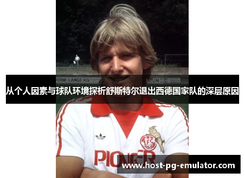 从个人因素与球队环境探析舒斯特尔退出西德国家队的深层原因