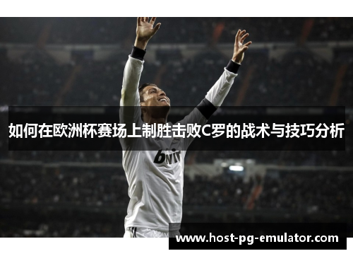 如何在欧洲杯赛场上制胜击败C罗的战术与技巧分析