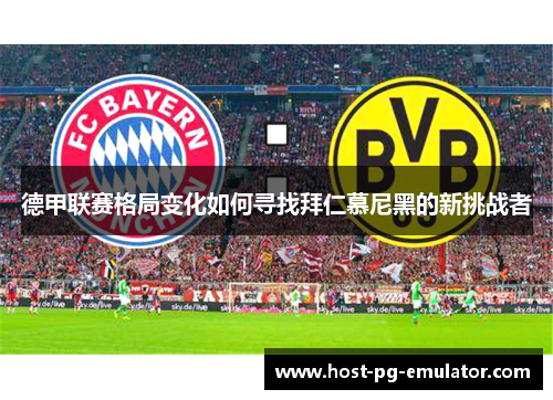 德甲联赛格局变化如何寻找拜仁慕尼黑的新挑战者