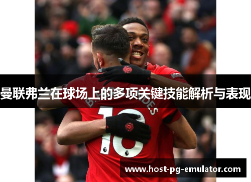 曼联弗兰在球场上的多项关键技能解析与表现 曼联弗兰在球场上的多项关键技能解析与表现