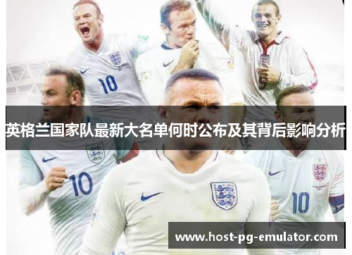 英格兰国家队最新大名单何时公布及其背后影响分析
