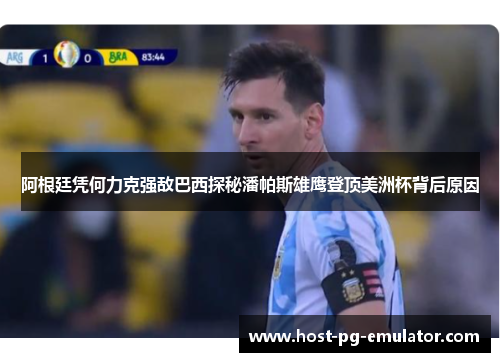 阿根廷凭何力克强敌巴西探秘潘帕斯雄鹰登顶美洲杯背后原因 阿根廷凭何力克强敌巴西探秘潘帕斯雄鹰登顶美洲杯背后原因