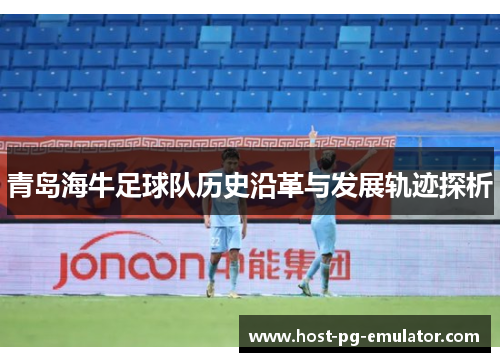 青岛海牛足球队历史沿革与发展轨迹探析 青岛海牛足球队历史沿革与发展轨迹探析
