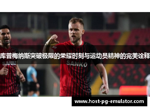 库普梅纳斯突破极限的荣耀时刻与运动员精神的完美诠释