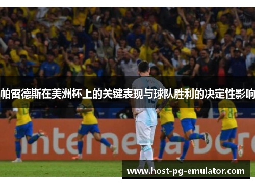 帕雷德斯在美洲杯上的关键表现与球队胜利的决定性影响