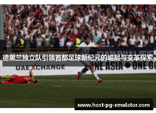 德黑兰独立队引领首都足球新纪元的崛起与变革探索