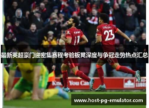 最新英超豪门迎密集赛程考验板凳深度与争冠走势热点汇总