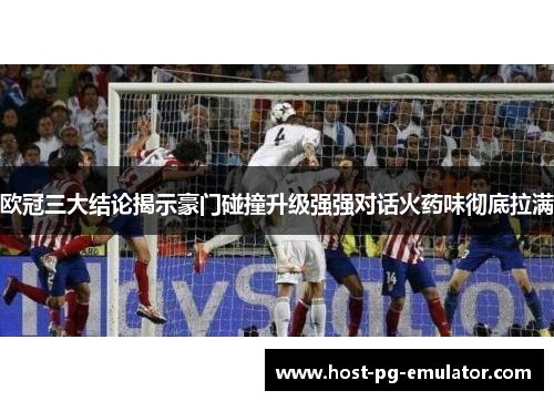 欧冠三大结论揭示豪门碰撞升级强强对话火药味彻底拉满