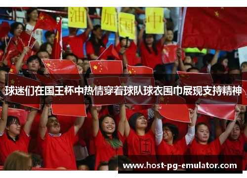 球迷们在国王杯中热情穿着球队球衣围巾展现支持精神 球迷们在国王杯中热情穿着球队球衣围巾展现支持精神