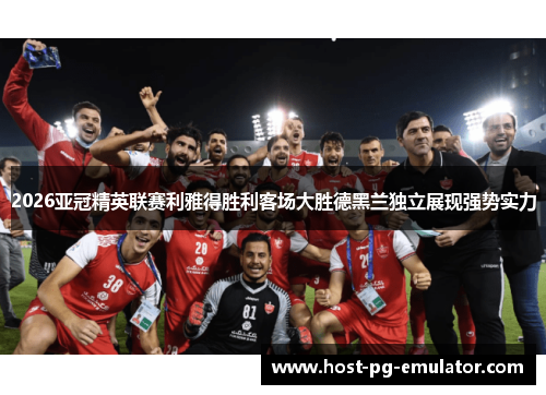 2026亚冠精英联赛利雅得胜利客场大胜德黑兰独立展现强势实力