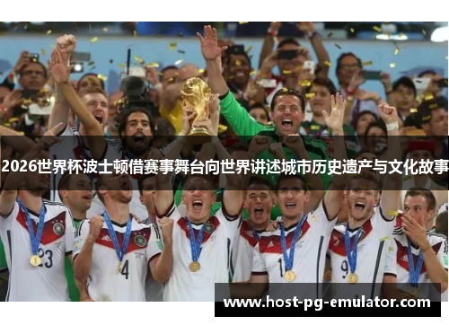 2026世界杯波士顿借赛事舞台向世界讲述城市历史遗产与文化故事