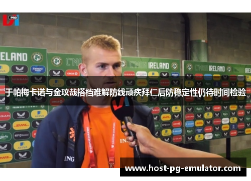 于帕梅卡诺与金玟哉搭档难解防线顽疾拜仁后防稳定性仍待时间检验 于帕梅卡诺与金玟哉搭档难解防线顽疾拜仁后防稳定性仍待时间检验
