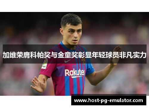 加维荣膺科帕奖与金童奖彰显年轻球员非凡实力