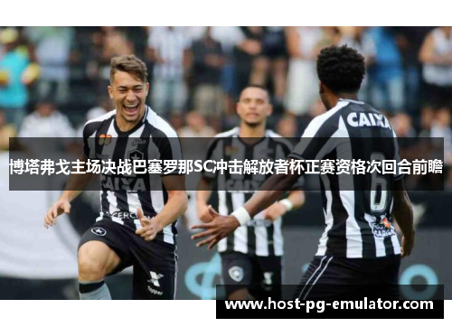 博塔弗戈主场决战巴塞罗那SC冲击解放者杯正赛资格次回合前瞻 博塔弗戈主场决战巴塞罗那SC冲击解放者杯正赛资格次回合前瞻