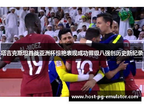 塔吉克斯坦首战亚洲杯惊艳表现成功晋级八强创历史新纪录 塔吉克斯坦首战亚洲杯惊艳表现成功晋级八强创历史新纪录