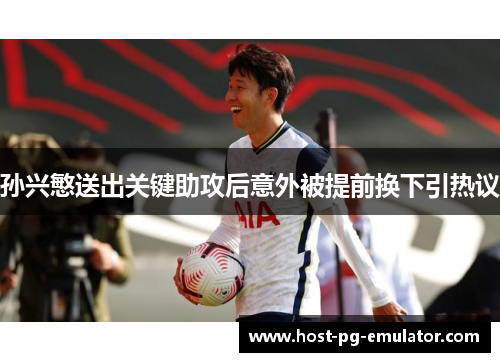 孙兴慜送出关键助攻后意外被提前换下引热议 孙兴慜送出关键助攻后意外被提前换下引热议
