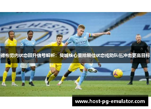 德布劳内状态回升信号解析：曼城核心重拾最佳状态或助队伍冲击更高目标