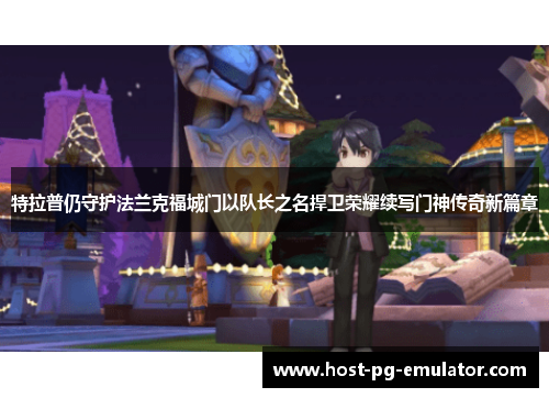 特拉普仍守护法兰克福城门以队长之名捍卫荣耀续写门神传奇新篇章