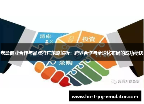 老詹商业合作与品牌推广策略解析:跨界合作与全球化布局的成功秘诀 老詹商业合作与品牌推广策略解析:跨界合作与全球化布局的成功秘诀