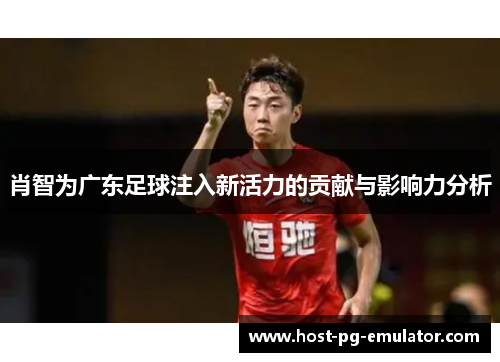 肖智为广东足球注入新活力的贡献与影响力分析